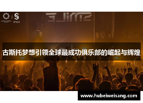 古斯托梦想引领全球最成功俱乐部的崛起与辉煌