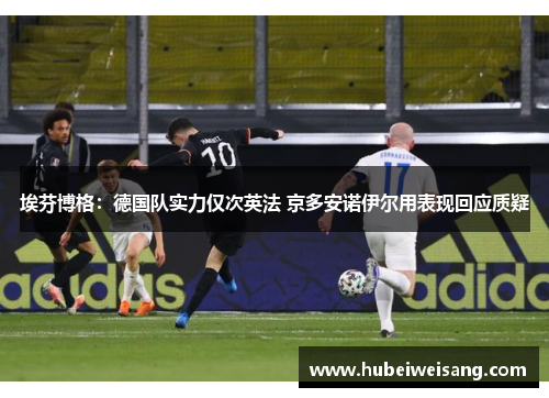 埃芬博格：德国队实力仅次英法 京多安诺伊尔用表现回应质疑