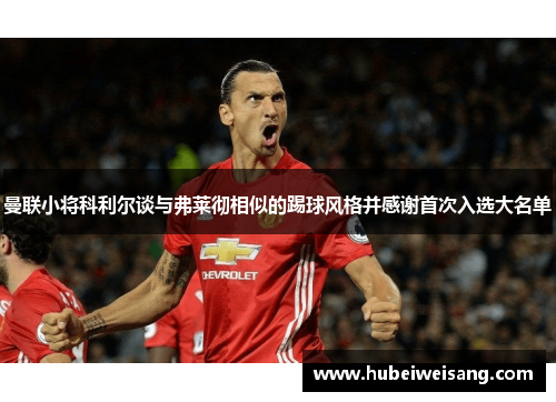 曼联小将科利尔谈与弗莱彻相似的踢球风格并感谢首次入选大名单