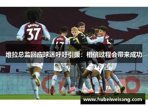 维拉总监回应球迷呼吁引援：相信过程会带来成功