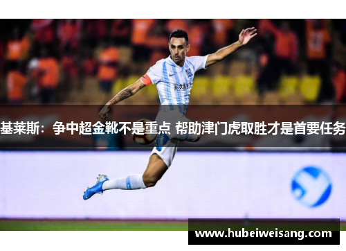 基莱斯：争中超金靴不是重点 帮助津门虎取胜才是首要任务