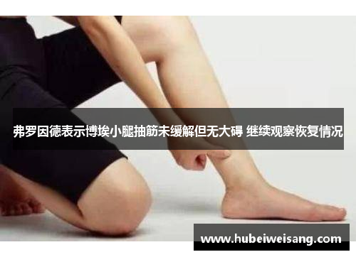 弗罗因德表示博埃小腿抽筋未缓解但无大碍 继续观察恢复情况