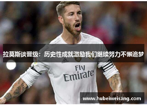 拉莫斯谈晋级：历史性成就激励我们继续努力不懈追梦