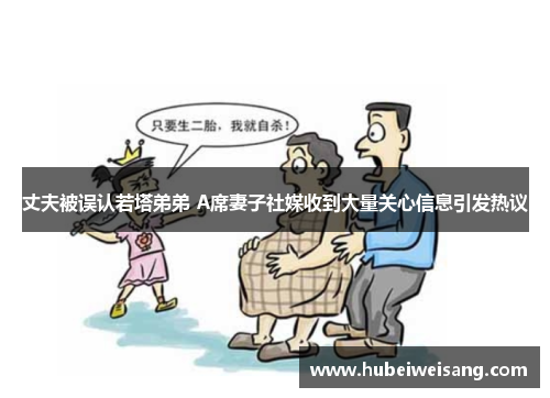 丈夫被误认若塔弟弟 A席妻子社媒收到大量关心信息引发热议