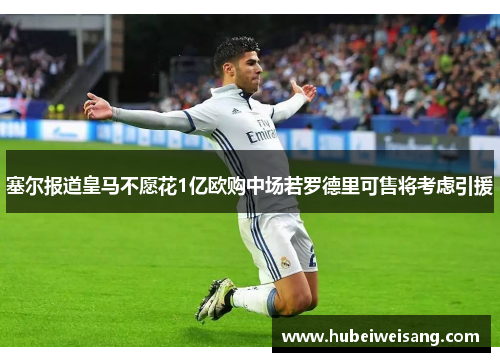 塞尔报道皇马不愿花1亿欧购中场若罗德里可售将考虑引援